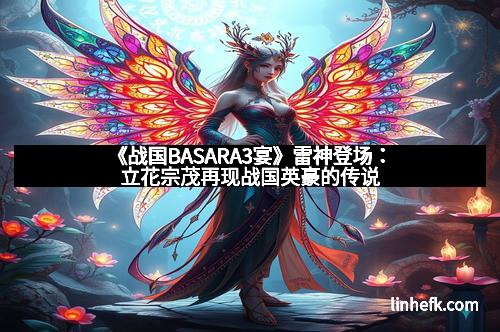 《战国BASARA3宴》雷神登场：立花宗茂再现战国英豪的传说