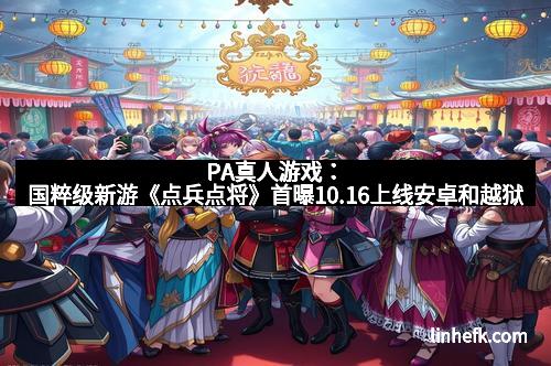 PA真人游戏：国粹级新游《点兵点将》首曝10.16上线安卓和越狱