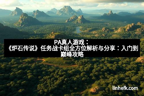 PA真人游戏：《炉石传说》任务战卡组全方位解析与分享：入门到巅峰攻略